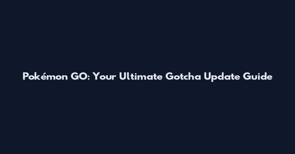 Pokémon GO: Your Ultimate Gotcha Update Guide