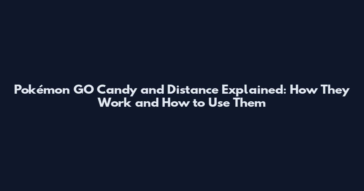 Pokémon GO Candy and Distance Explained: How They Work and How to Use Them