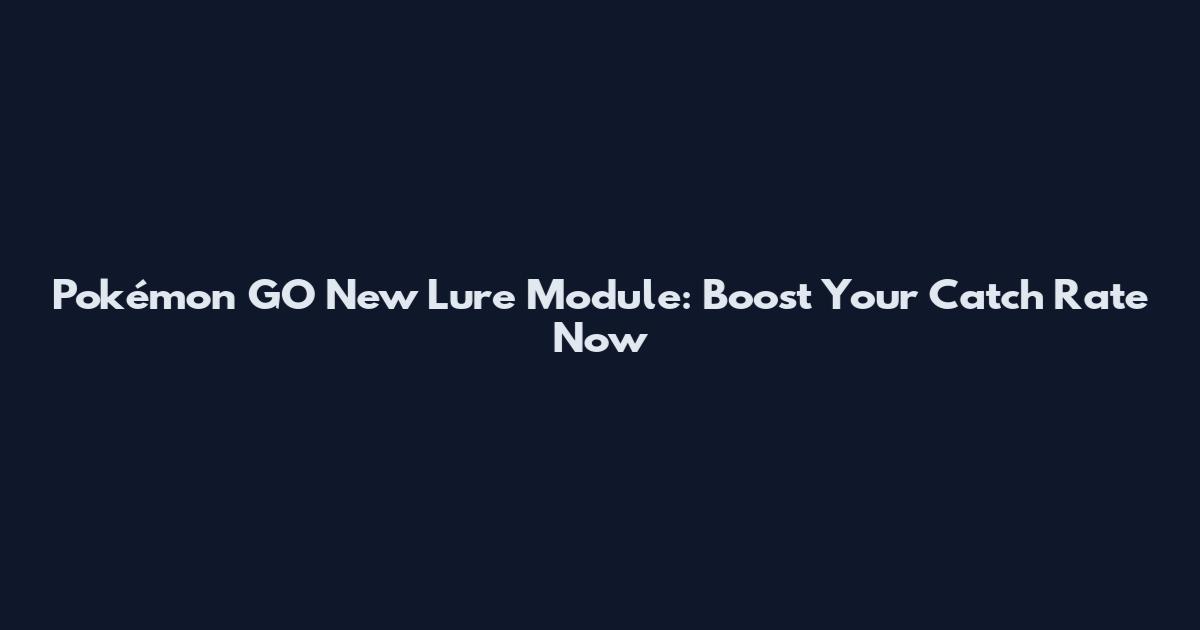 Pokémon GO New Lure Module: Boost Your Catch Rate Now
