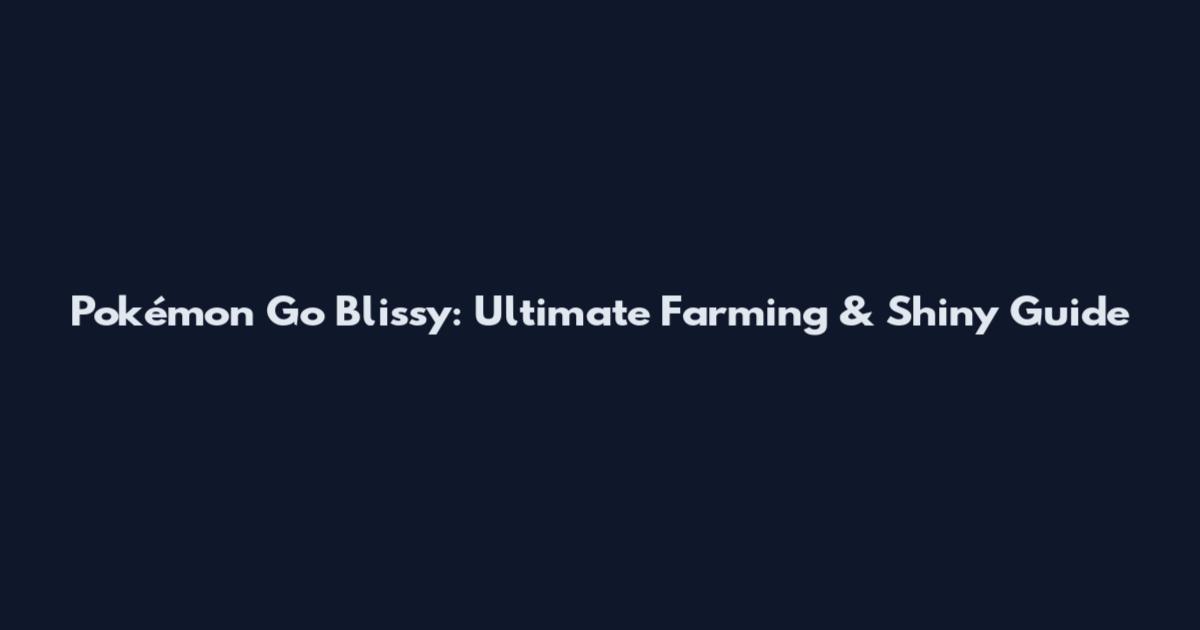 Pokémon Go Blissy: Ultimate Farming & Shiny Guide