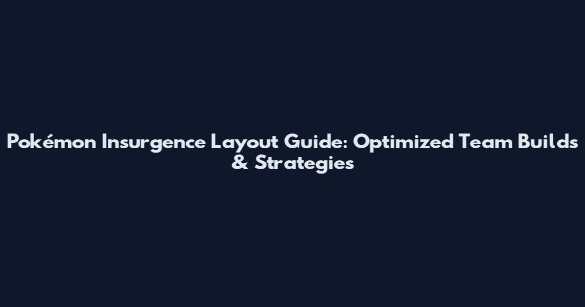Pokémon Insurgence Layout Guide: Optimized Team Builds & Strategies