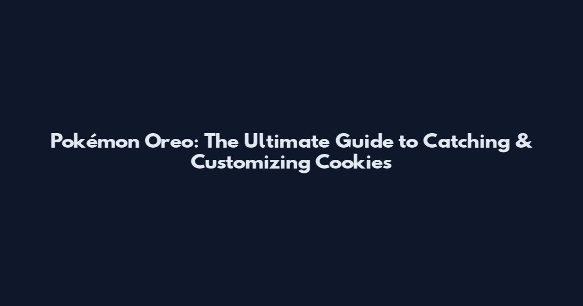 Pokémon Oreo: The Ultimate Guide to Catching & Customizing Cookies