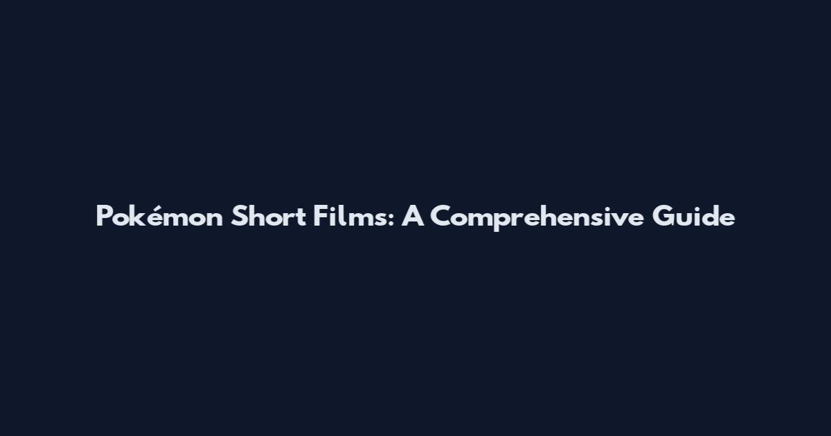 Pokémon Short Films: A Comprehensive Guide
