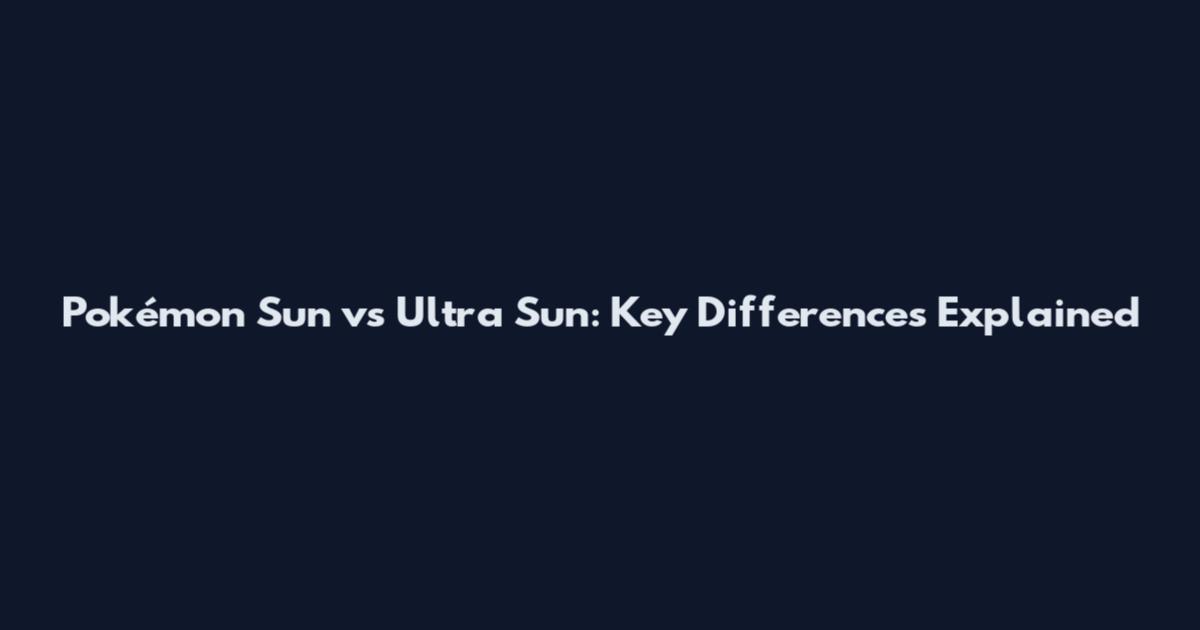 Pokémon Sun vs Ultra Sun: Key Differences Explained