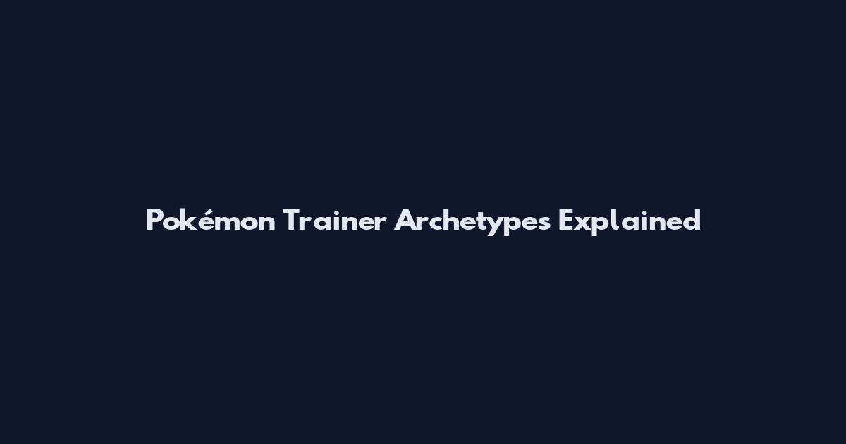 Pokémon Trainer Archetypes Explained