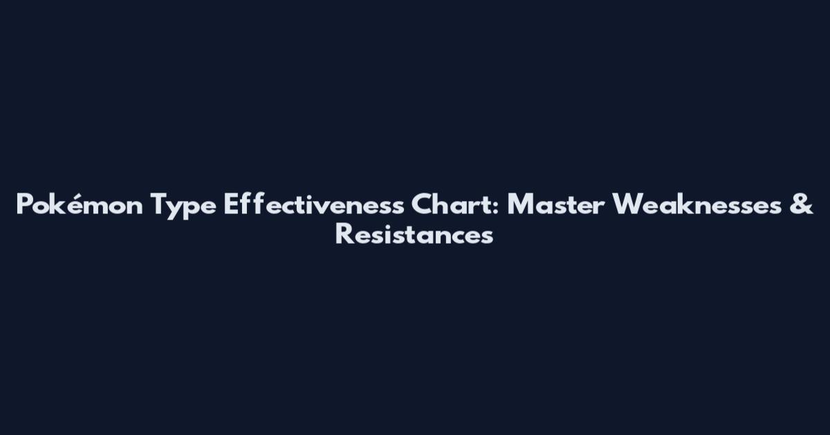 Pokémon Type Effectiveness Chart: Master Weaknesses & Resistances