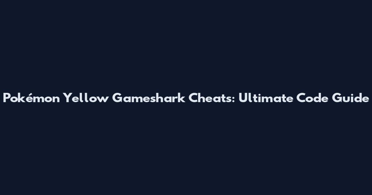 Pokémon Yellow Gameshark Cheats: Ultimate Code Guide