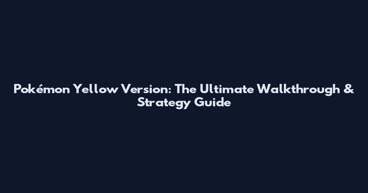 Pokémon Yellow Version: The Ultimate Walkthrough & Strategy Guide