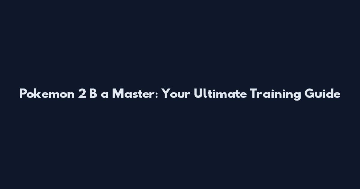 Pokemon 2 B a Master: Your Ultimate Training Guide