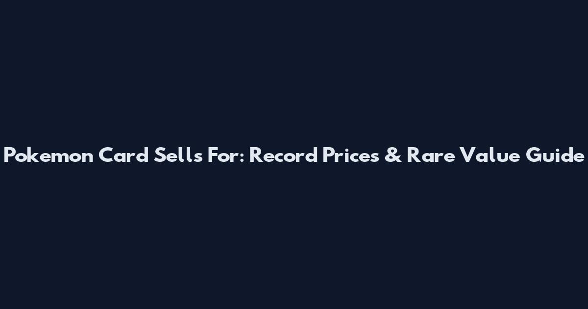Pokemon Card Sells For: Record Prices & Rare Value Guide
