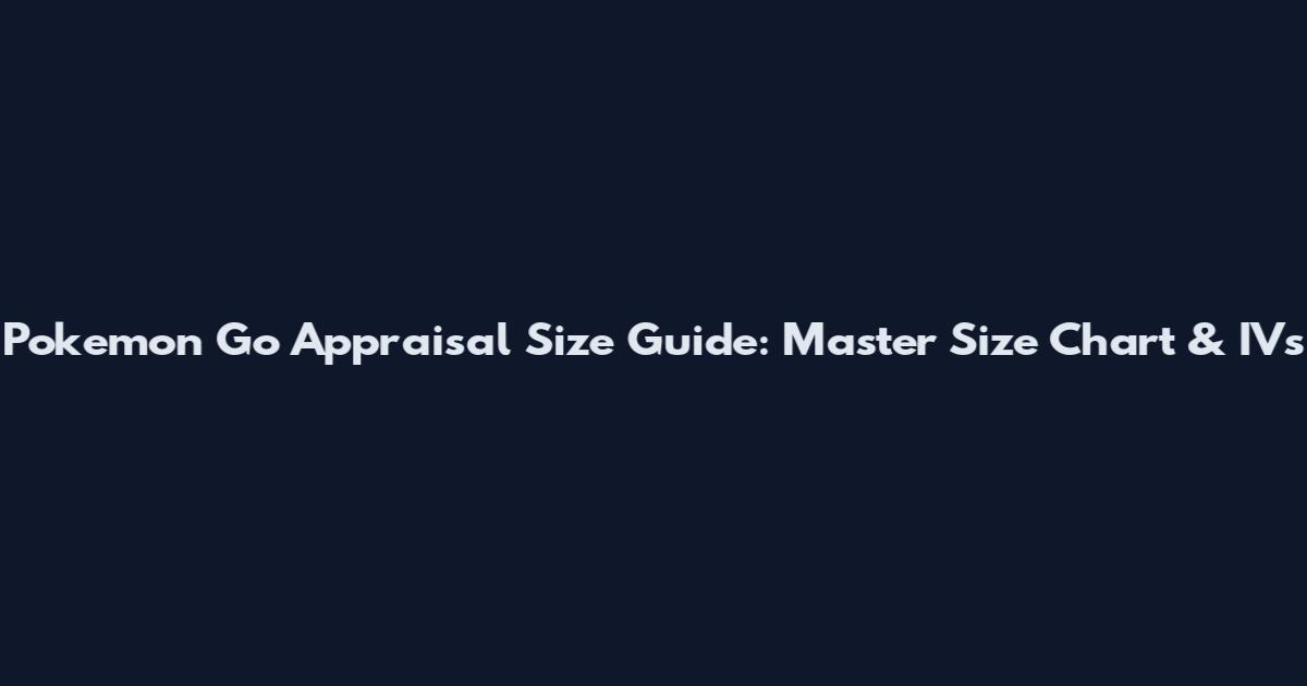 Pokemon Go Appraisal Size Guide: Master Size Chart & IVs