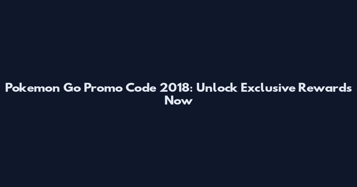 Pokemon Go Promo Code 2018: Unlock Exclusive Rewards Now