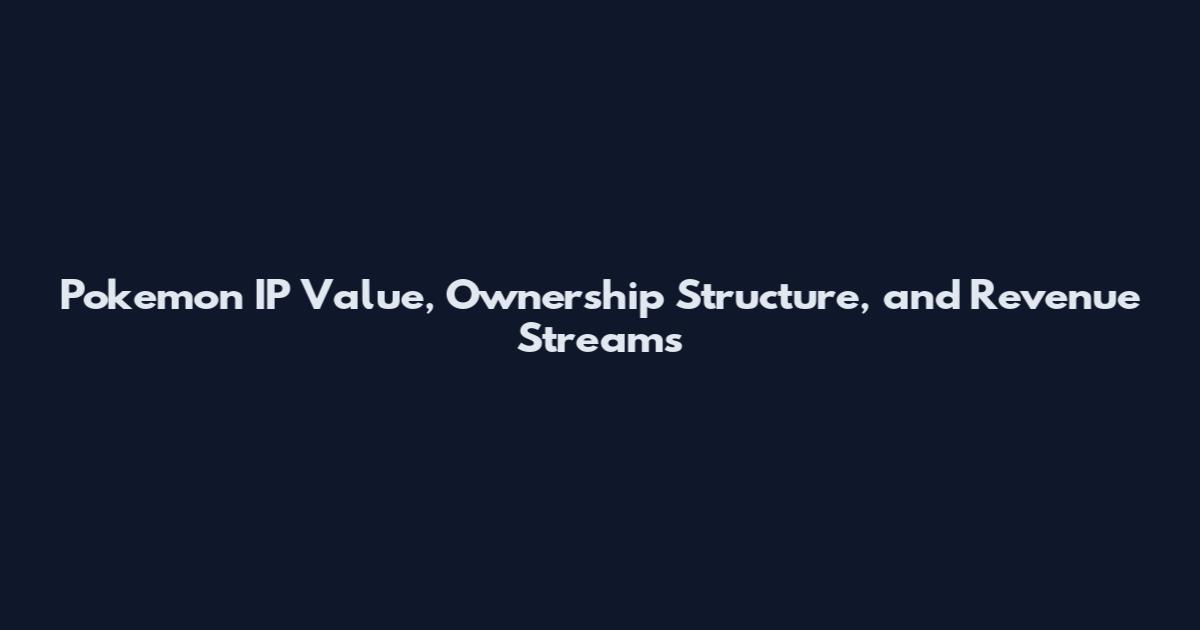 Pokemon IP Value, Ownership Structure, and Revenue Streams