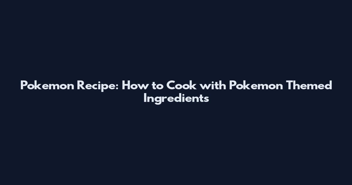 Pokemon Recipe: How to Cook with Pokemon Themed Ingredients