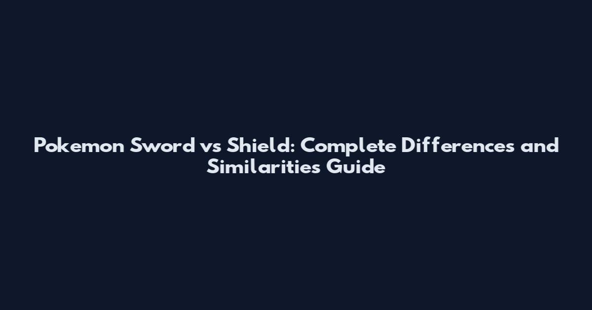 Pokemon Sword vs Shield: Complete Differences and Similarities Guide