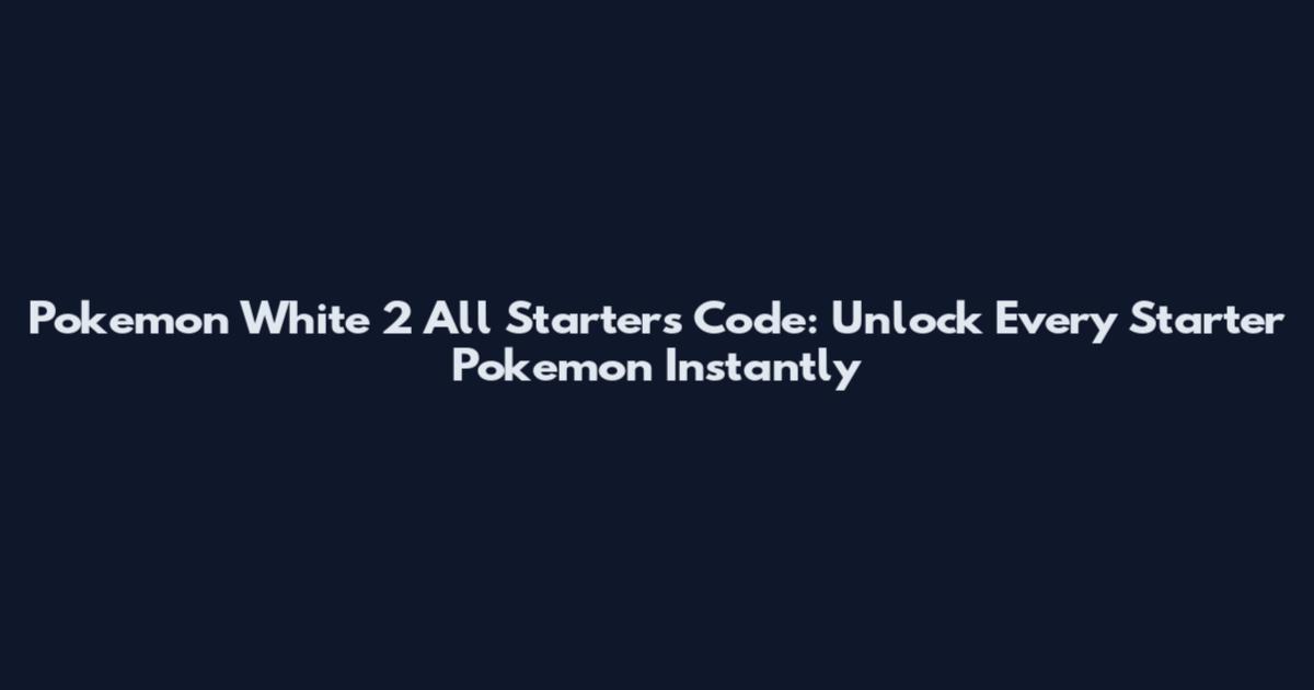 Pokemon White 2 All Starters Code: Unlock Every Starter Pokemon Instantly