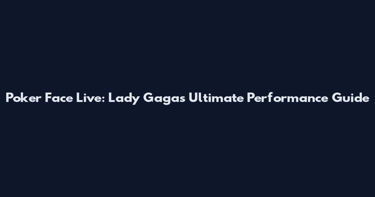 Poker Face Live: Lady Gaga's Ultimate Performance Guide
