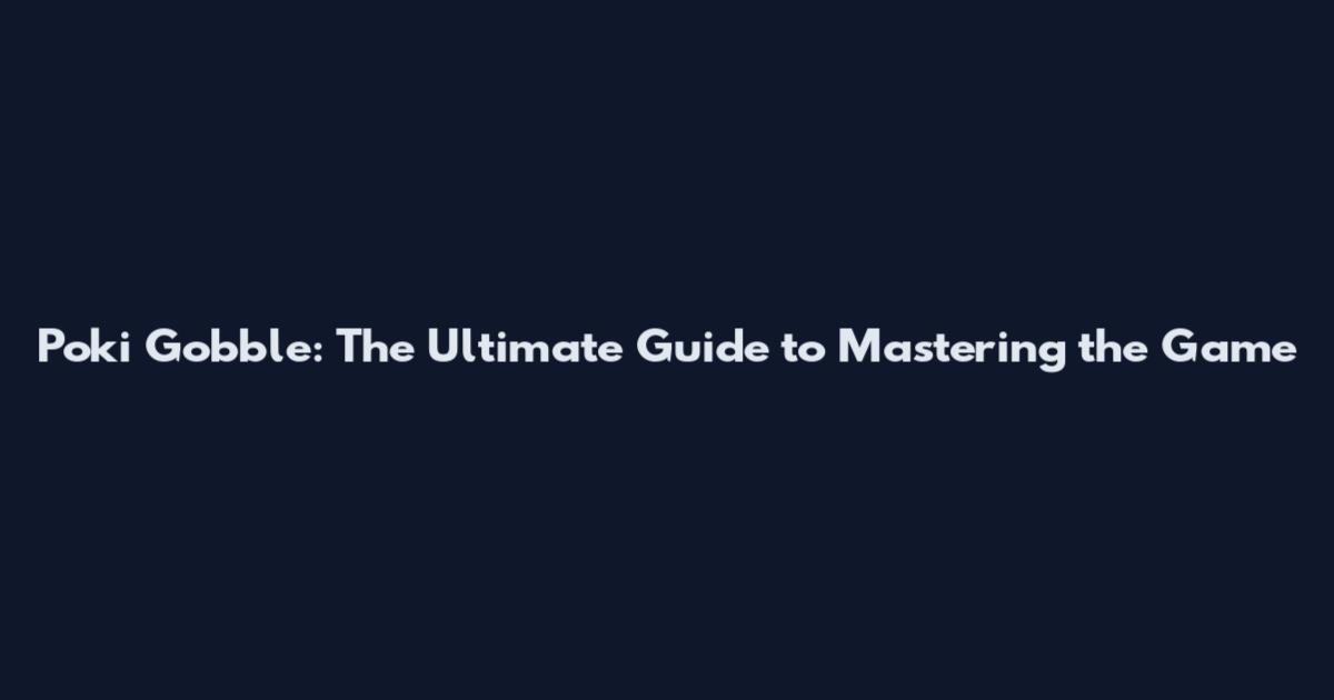 Poki Gobble: The Ultimate Guide to Mastering the Game