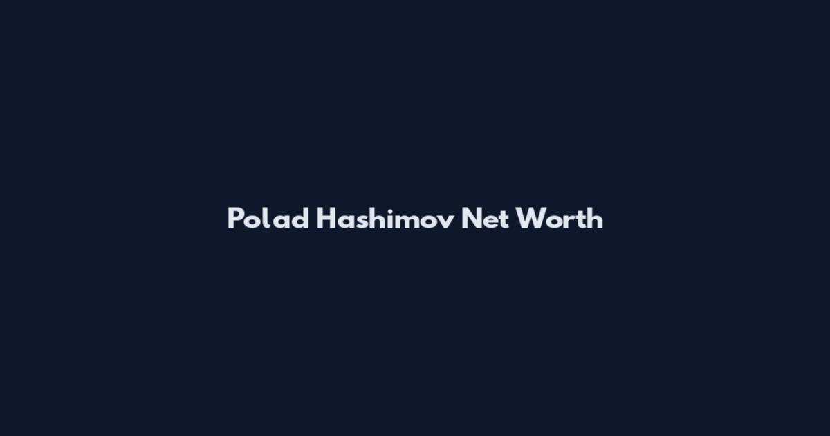 Polad Hashimov Net Worth