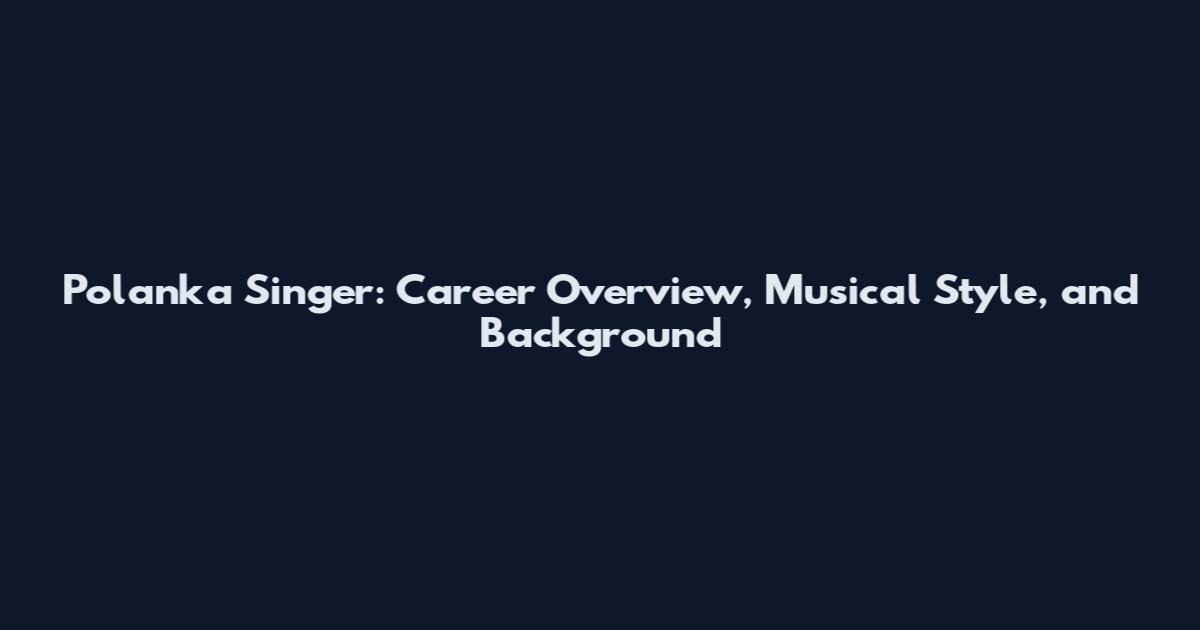 Polanka Singer: Career Overview, Musical Style, and Background