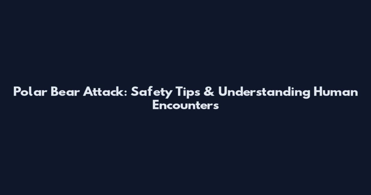 Polar Bear Attack: Safety Tips & Understanding Human Encounters