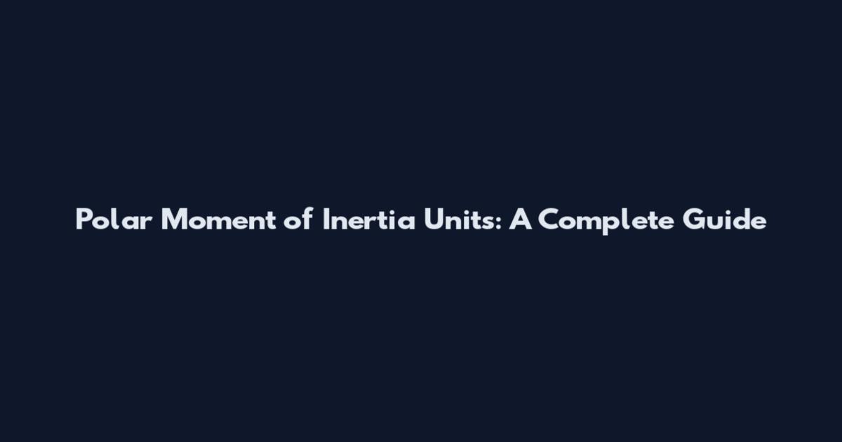 Polar Moment of Inertia Units: A Complete Guide