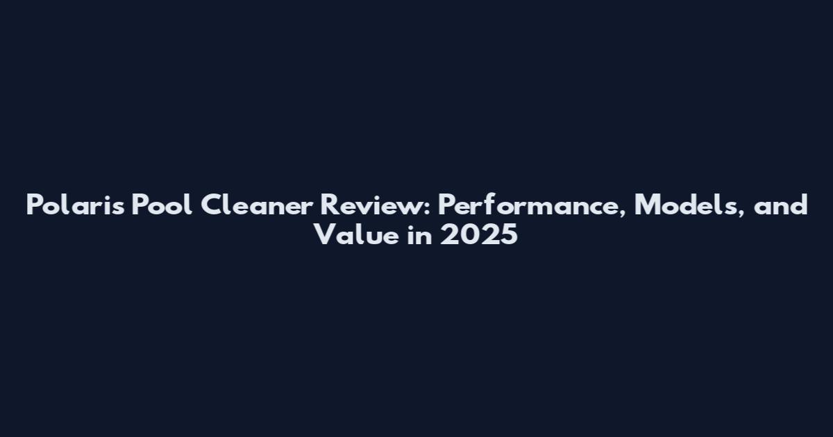 Polaris Pool Cleaner Review: Performance, Models, and Value in 2025