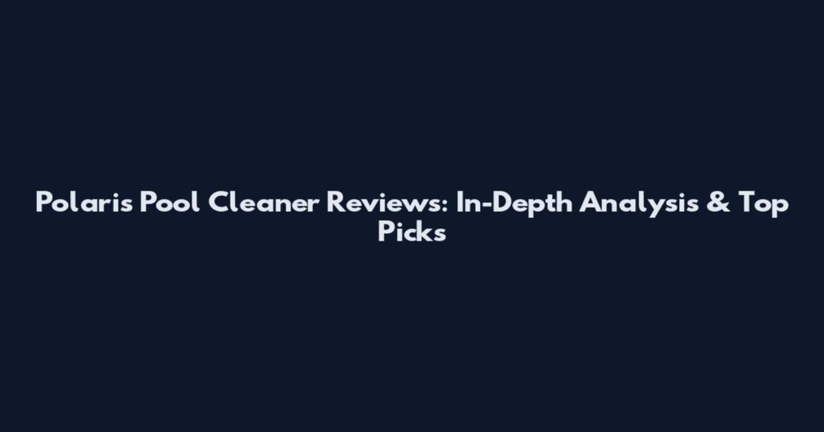 Polaris Pool Cleaner Reviews: In-Depth Analysis & Top Picks