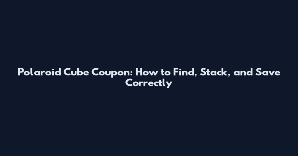 Polaroid Cube Coupon: How to Find, Stack, and Save Correctly