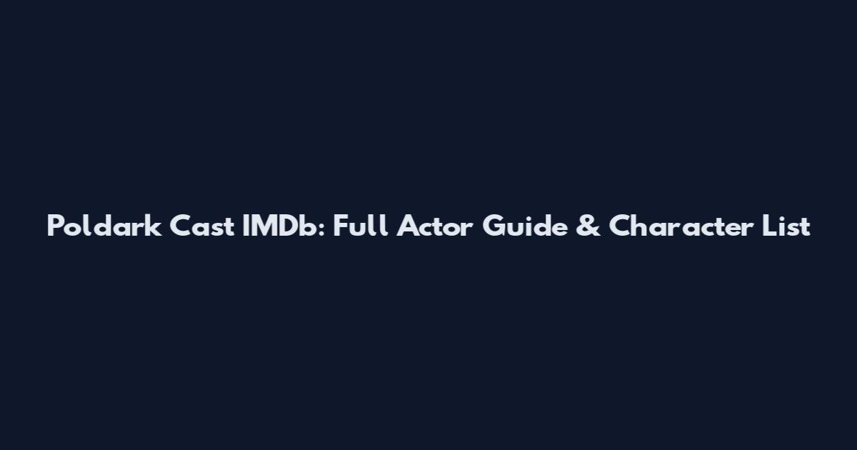 Poldark Cast IMDb: Full Actor Guide & Character List