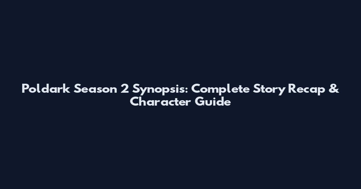 Poldark Season 2 Synopsis: Complete Story Recap & Character Guide