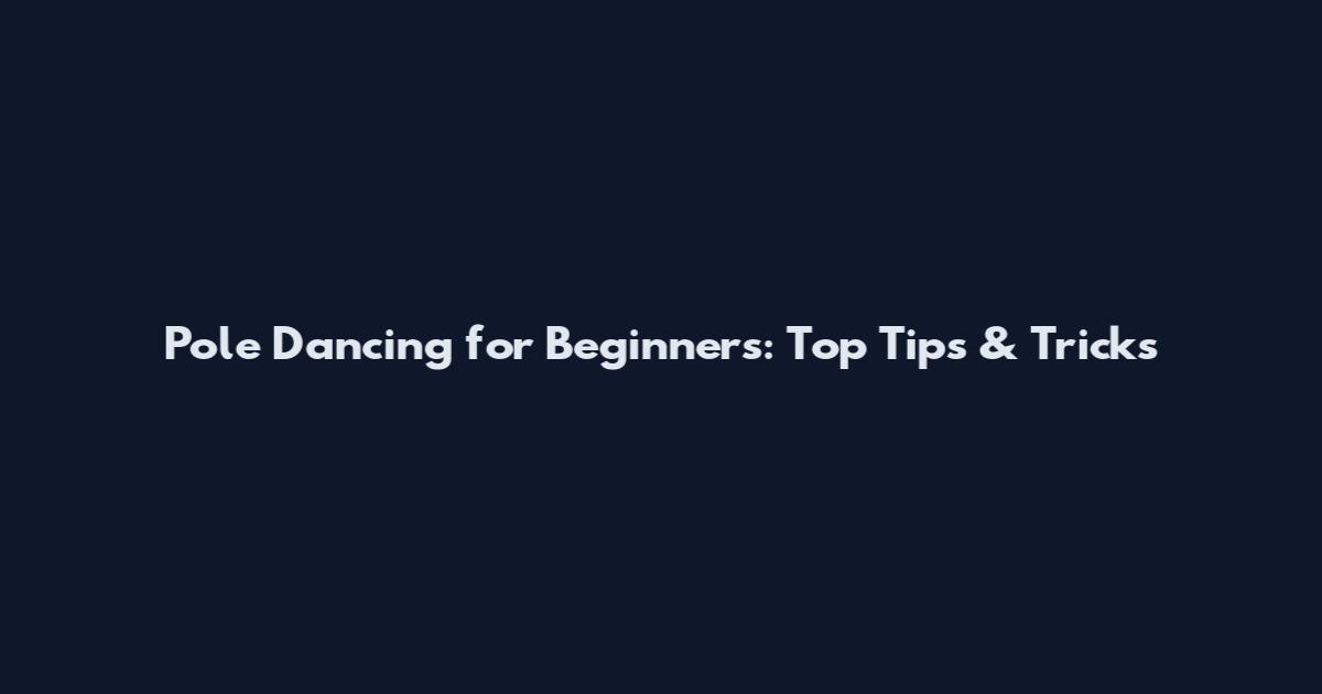 Pole Dancing for Beginners: Top Tips & Tricks