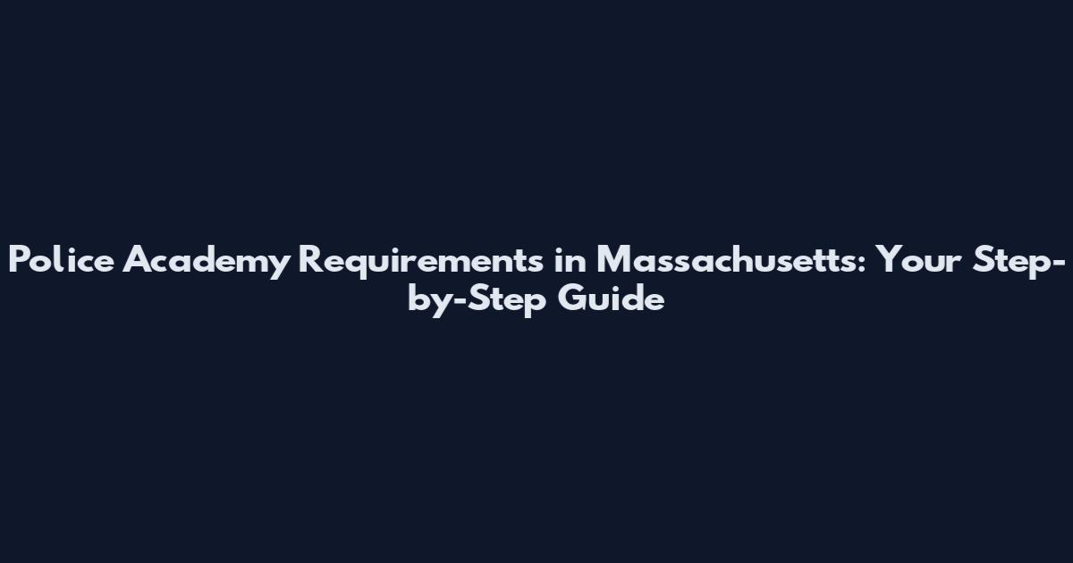 Police Academy Requirements in Massachusetts: Your Step-by-Step Guide