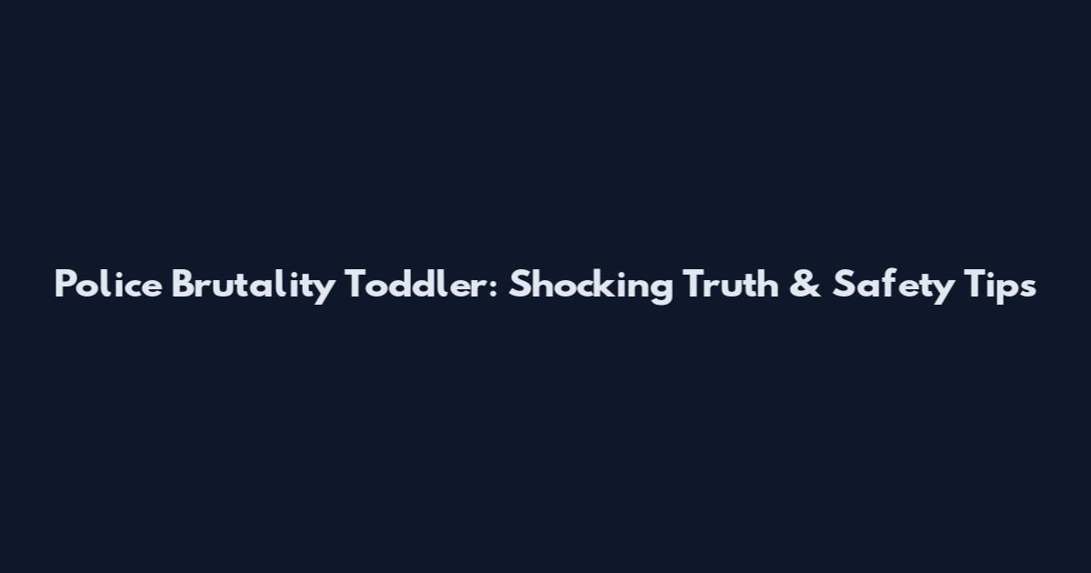 Police Brutality Toddler: Shocking Truth & Safety Tips