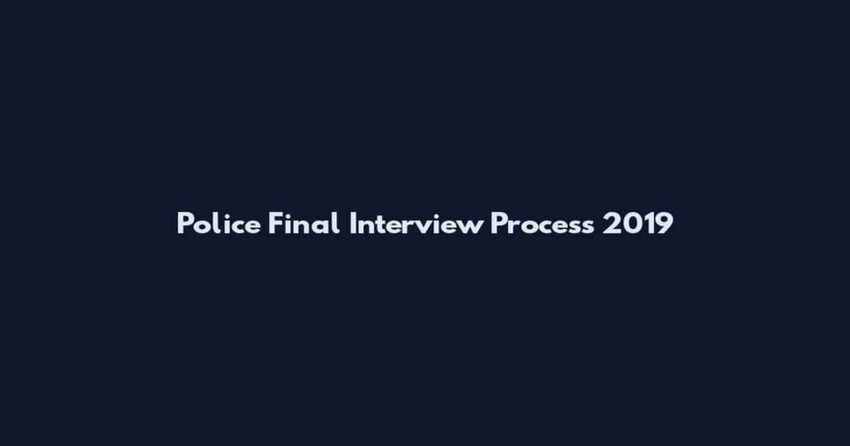 Police Final Interview Process 2019