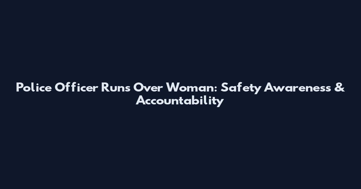 Police Officer Runs Over Woman: Safety Awareness & Accountability