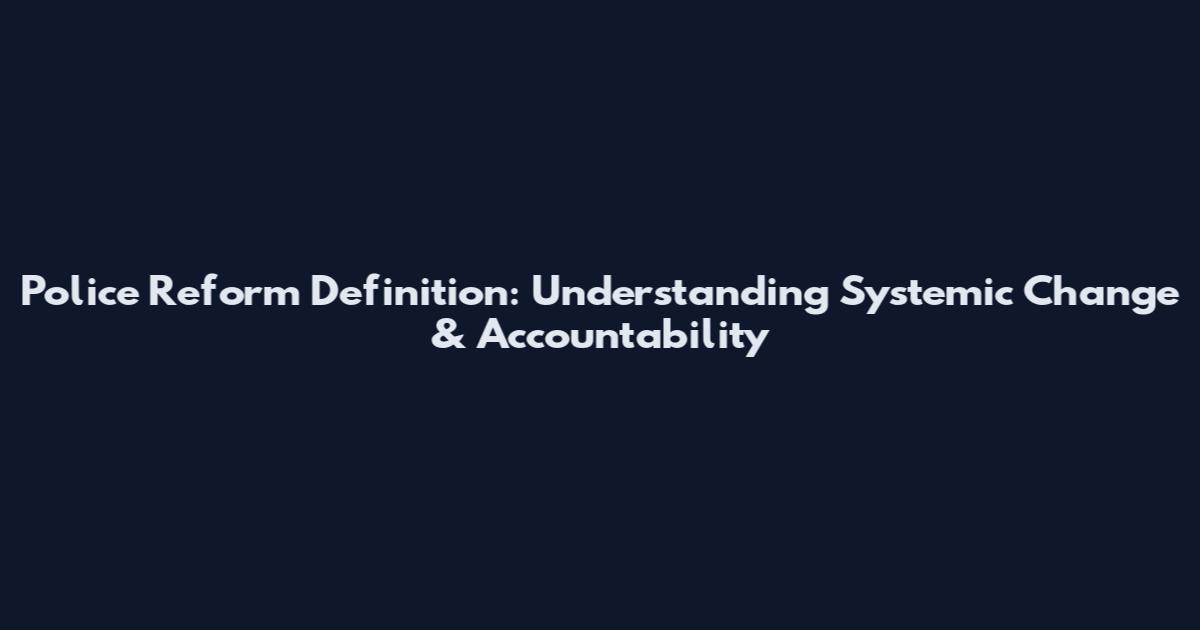 Police Reform Definition: Understanding Systemic Change & Accountability