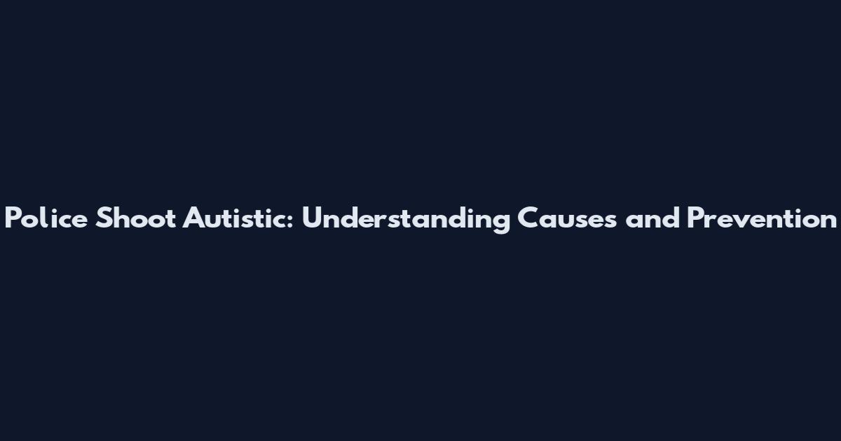 Police Shoot Autistic: Understanding Causes and Prevention