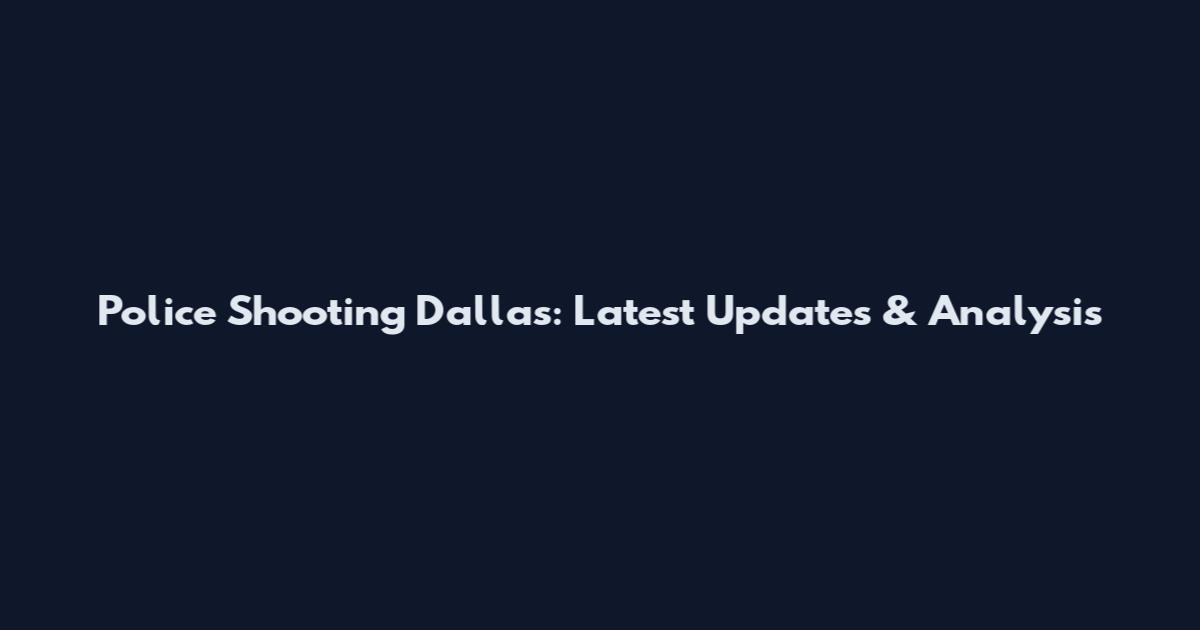 Police Shooting Dallas: Latest Updates & Analysis