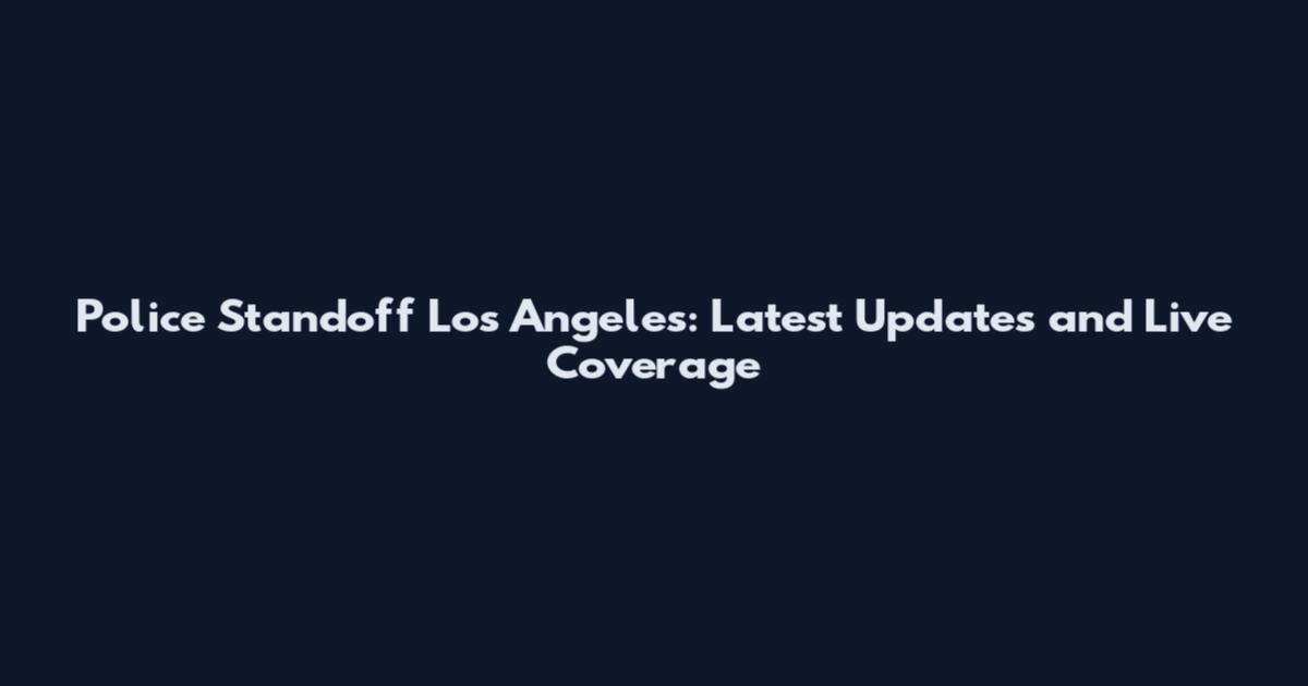 Police Standoff Los Angeles: Latest Updates and Live Coverage