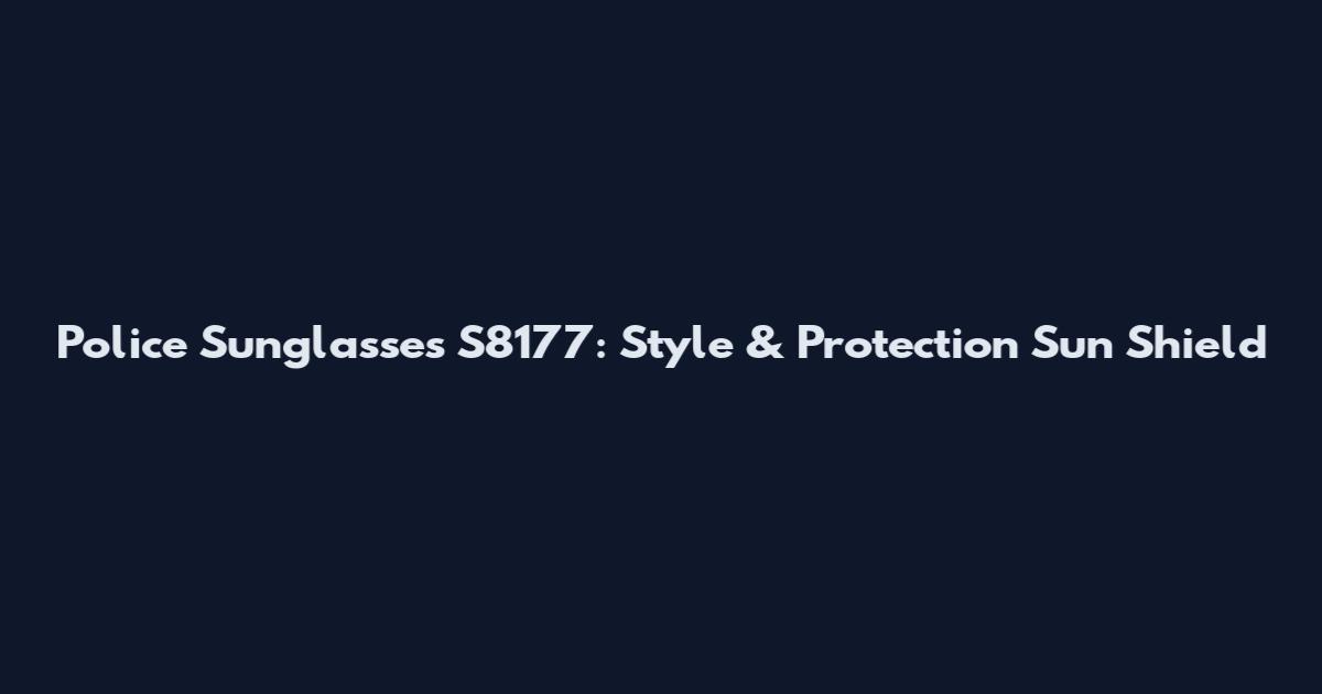 Police Sunglasses S8177: Style & Protection Sun Shield