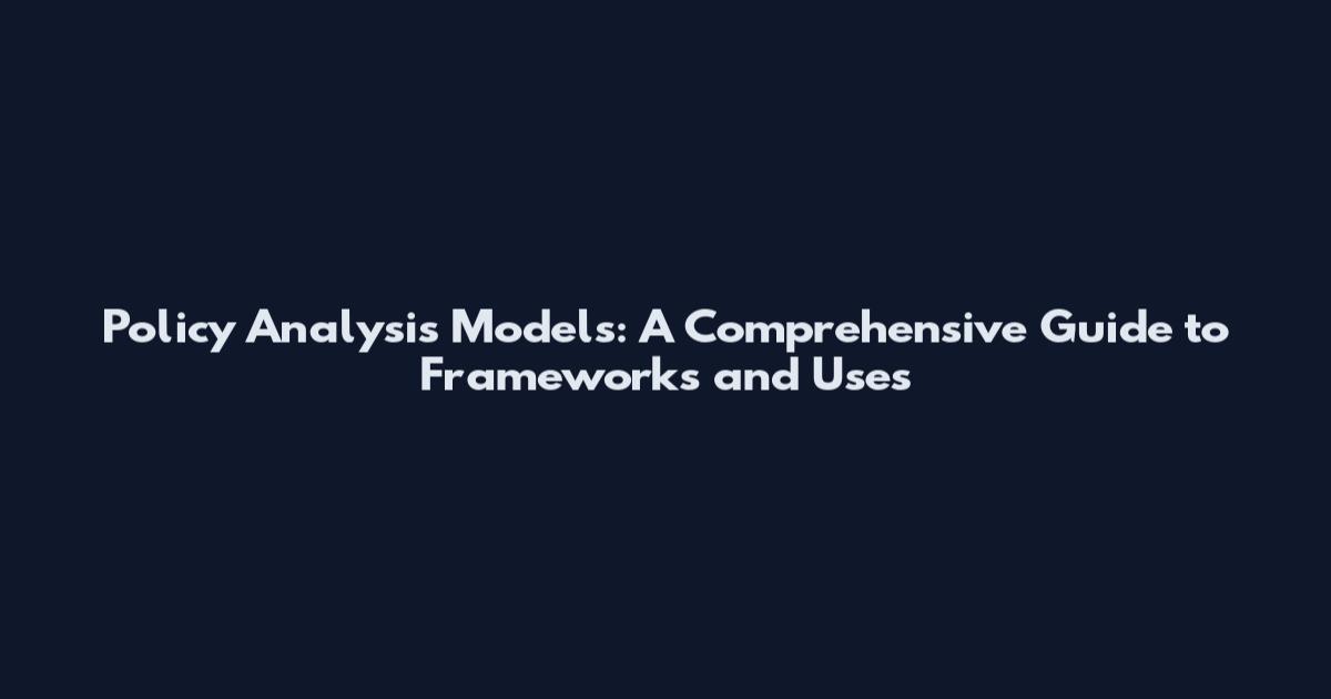 Policy Analysis Models: A Comprehensive Guide to Frameworks and Uses