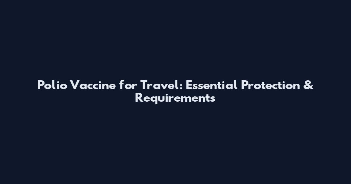 Polio Vaccine for Travel: Essential Protection & Requirements
