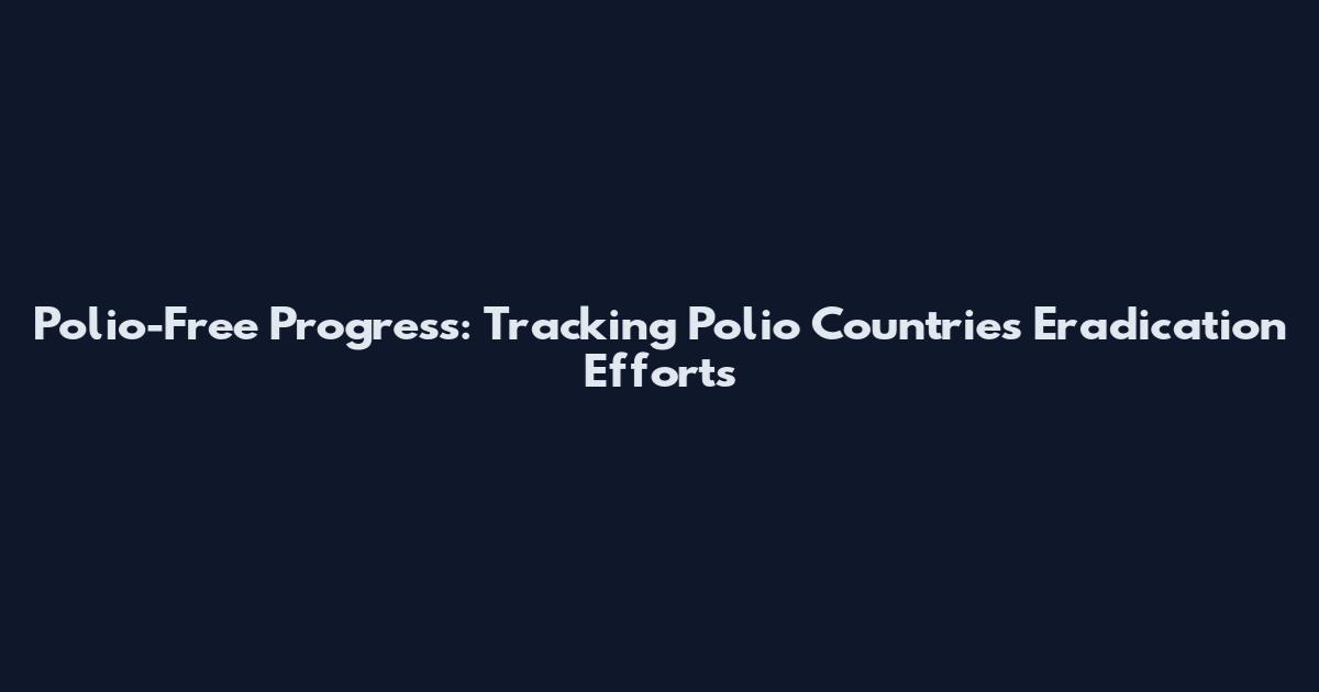 Polio-Free Progress: Tracking Polio Countries Eradication Efforts