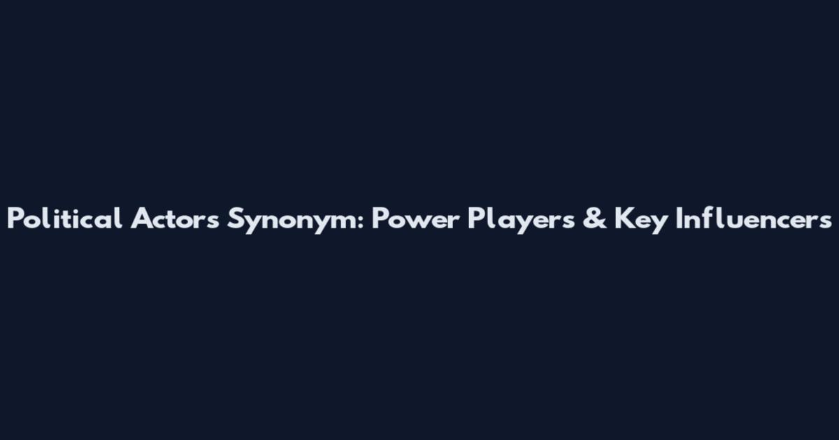 Political Actors Synonym: Power Players & Key Influencers