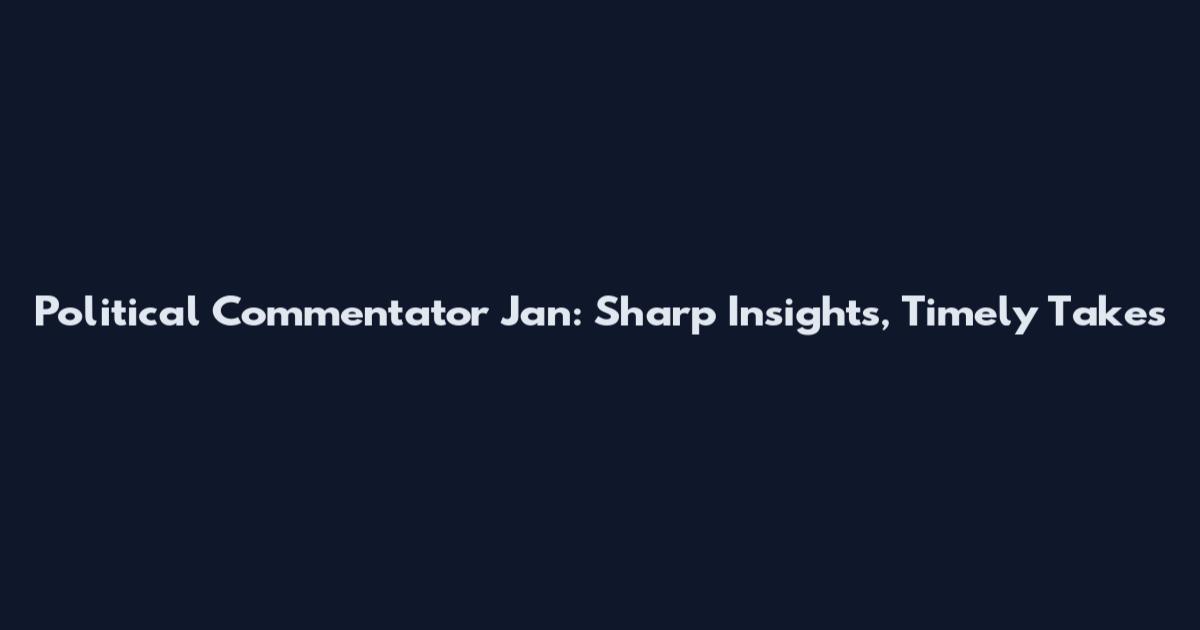 Political Commentator Jan: Sharp Insights, Timely Takes