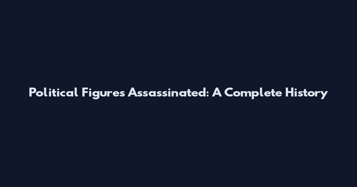 Political Figures Assassinated: A Complete History