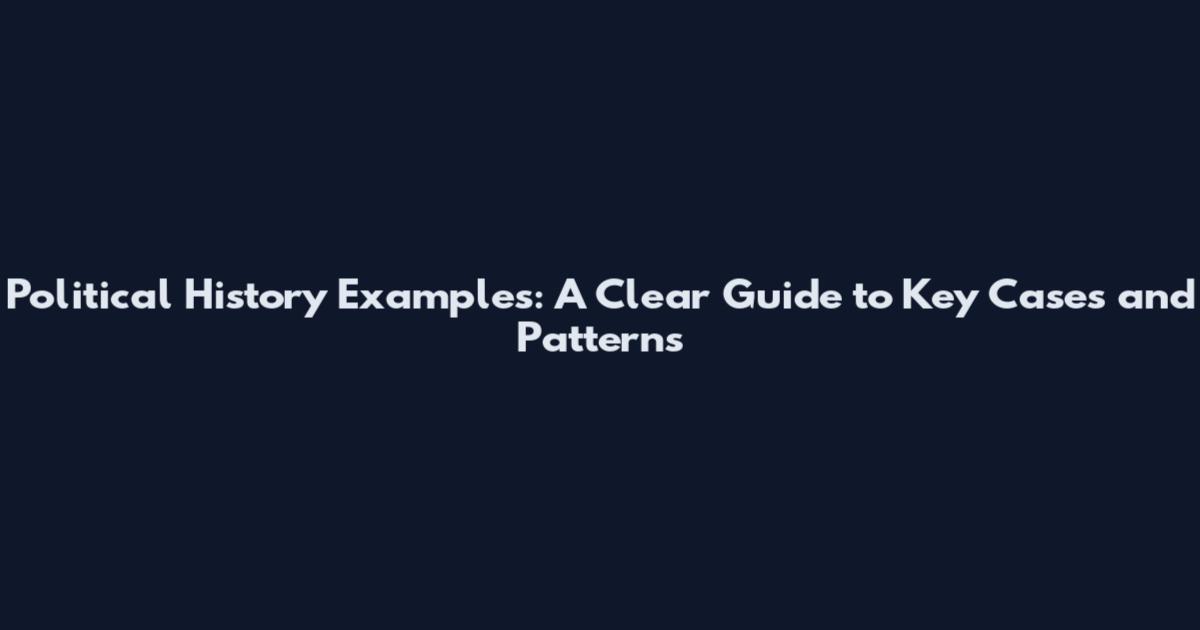 Political History Examples: A Clear Guide to Key Cases and Patterns