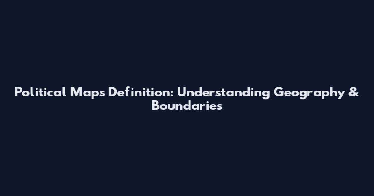 Political Maps Definition: Understanding Geography & Boundaries