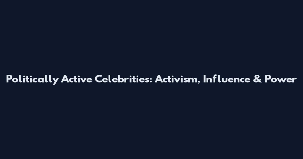 Politically Active Celebrities: Activism, Influence & Power